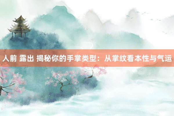 人前 露出 揭秘你的手掌类型：从掌纹看本性与气运