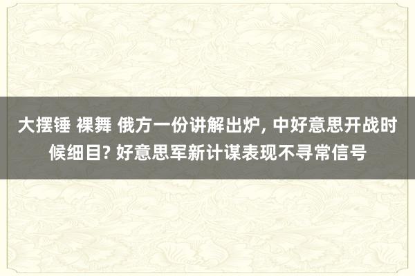 大摆锤 裸舞 俄方一份讲解出炉， 中好意思开战时候细目? 好意思军新计谋表现不寻常信号