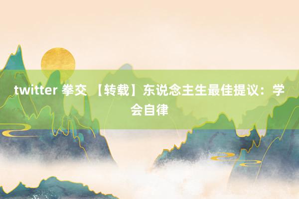 twitter 拳交 【转载】东说念主生最佳提议：学会自律