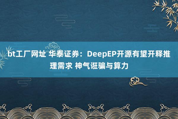 bt工厂网址 华泰证券：DeepEP开源有望开释推理需求 神气诳骗与算力