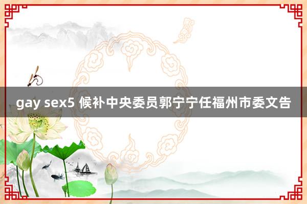 gay sex5 候补中央委员郭宁宁任福州市委文告