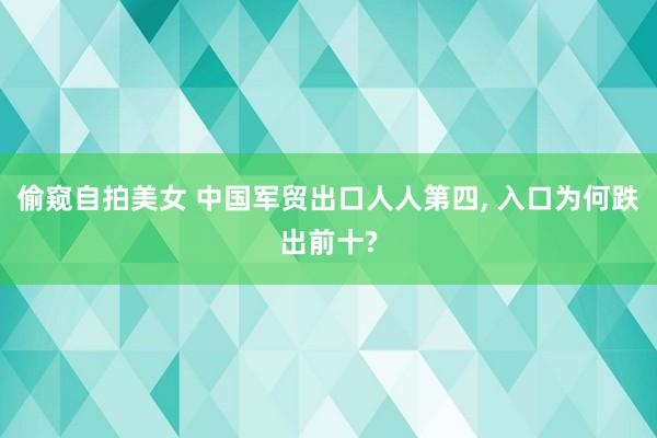 偷窥自拍美女 中国军贸出口人人第四， 入口为何跌出前十?