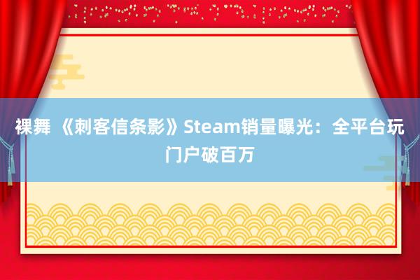 裸舞 《刺客信条影》Steam销量曝光：全平台玩门户破百万