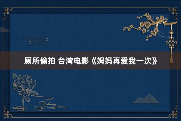 厕所偷拍 台湾电影《姆妈再爱我一次》
