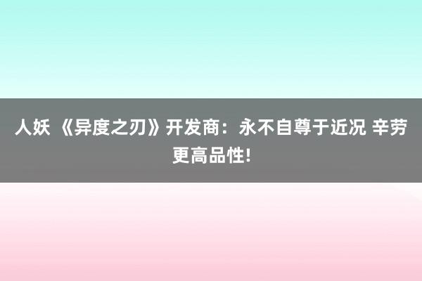 人妖 《异度之刃》开发商：永不自尊于近况 辛劳更高品性!