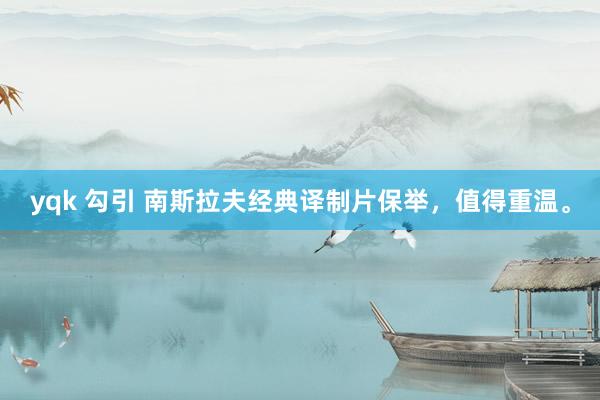 yqk 勾引 南斯拉夫经典译制片保举，值得重温。