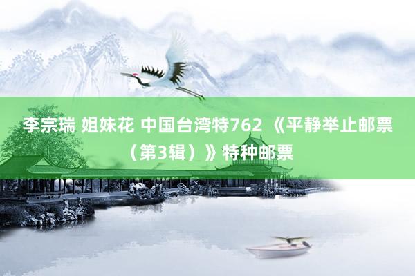 李宗瑞 姐妹花 中国台湾特762 《平静举止邮票（第3辑）》特种邮票