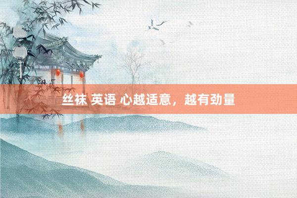 丝袜 英语 心越适意，越有劲量