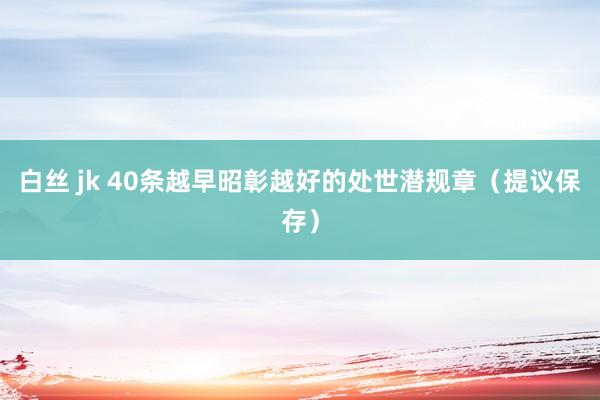 白丝 jk 40条越早昭彰越好的处世潜规章（提议保存）