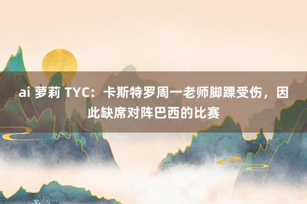 ai 萝莉 TYC：卡斯特罗周一老师脚踝受伤，因此缺席对阵巴西的比赛