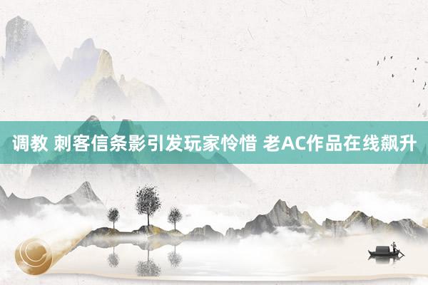 调教 刺客信条影引发玩家怜惜 老AC作品在线飙升