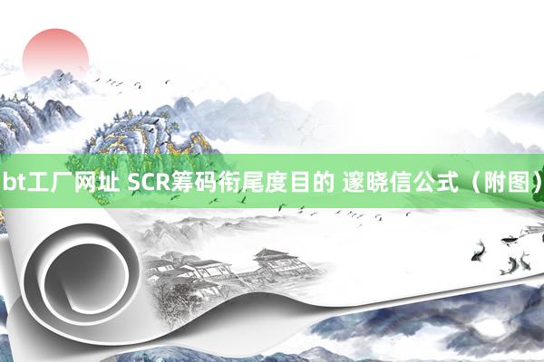 bt工厂网址 SCR筹码衔尾度目的 邃晓信公式（附图）