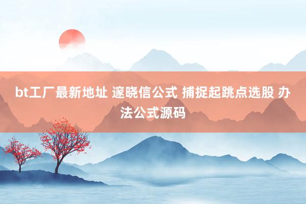 bt工厂最新地址 邃晓信公式 捕捉起跳点选股 办法公式源码