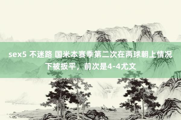 sex5 不迷路 国米本赛季第二次在两球朝上情况下被扳平，前次是4-4尤文