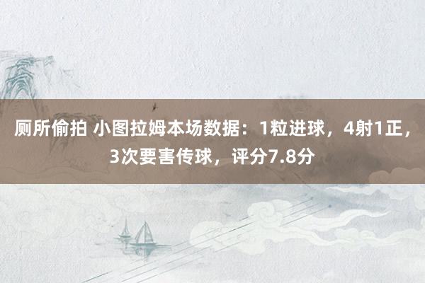 厕所偷拍 小图拉姆本场数据：1粒进球，4射1正，3次要害传球，评分7.8分