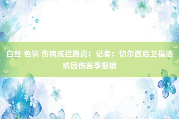 白丝 色情 伤病成拦路虎！记者：切尔西后卫福法纳因伤赛季报销