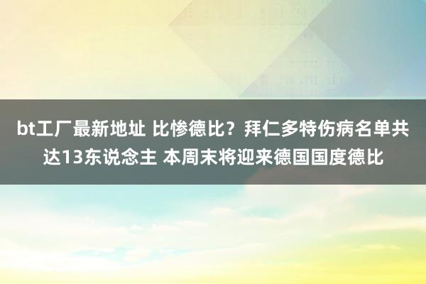 bt工厂最新地址 比惨德比？拜仁多特伤病名单共达13东说念主 本周末将迎来德国国度德比