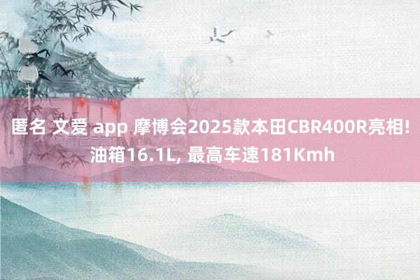 匿名 文爱 app 摩博会2025款本田CBR400R亮相! 油箱16.1L， 最高车速181Kmh