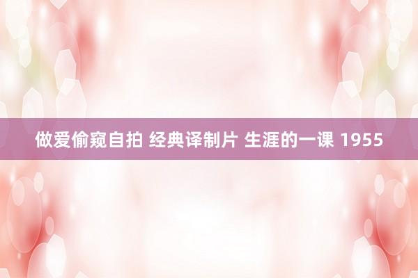 做爱偷窥自拍 经典译制片 生涯的一课 1955
