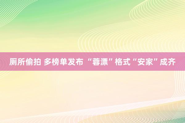 厕所偷拍 多榜单发布 “蓉漂”格式“安家”成齐