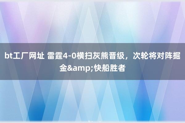 bt工厂网址 雷霆4-0横扫灰熊晋级，次轮将对阵掘金&快船胜者